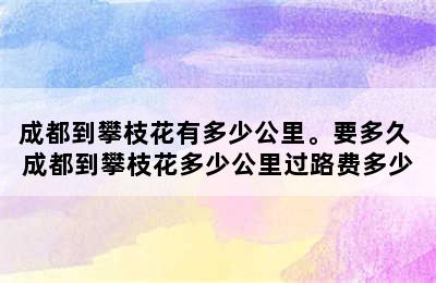 成都到攀枝花有多少公里。要多久 成都到攀枝花多少公里过路费多少